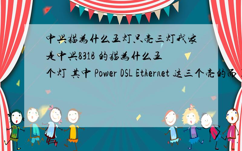 中兴猫为什么五灯只亮三灯我家是中兴831B 的猫为什么五个灯 其中 Power DSL Ethernet 这三个亮的而 Internet 还有一个最后 没标志的灯 这二个为什么不亮呢懂的朋友回答下哦