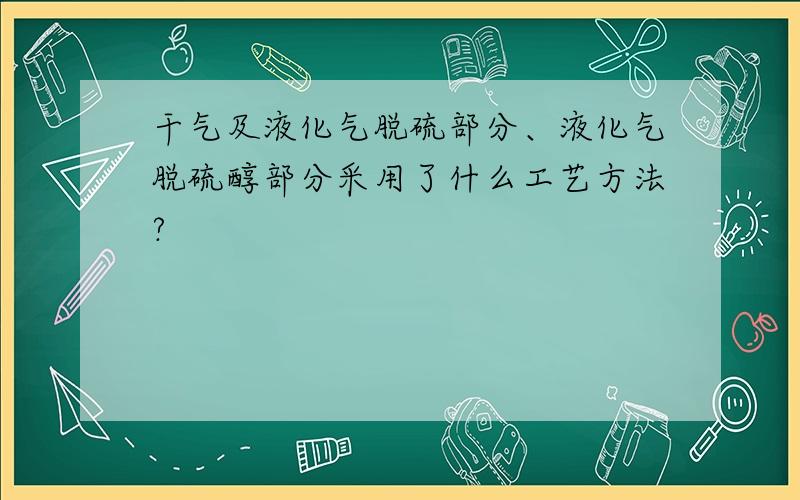 干气及液化气脱硫部分、液化气脱硫醇部分采用了什么工艺方法?