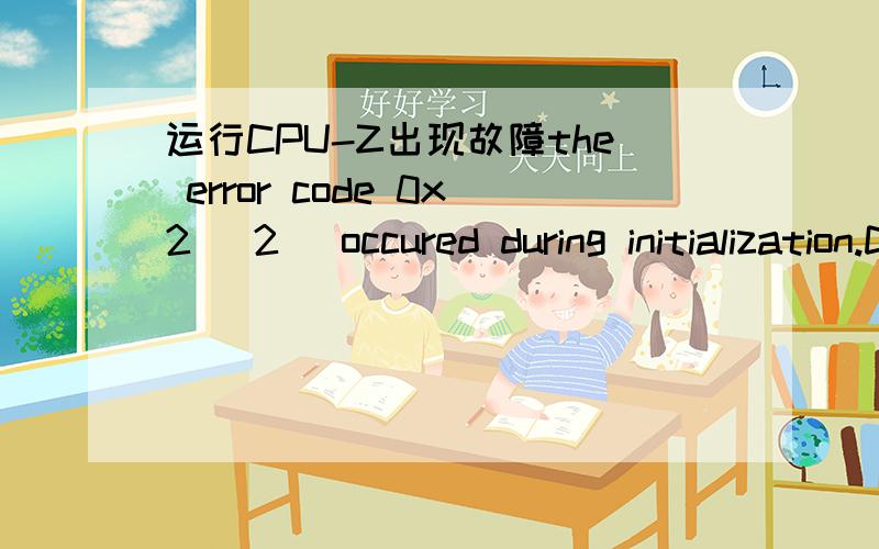 运行CPU-Z出现故障the error code 0x2 (2) occured during initialization.Do you want to displaythe error code 0x2 (2) occured during initialization.Do you want to display the error log file?