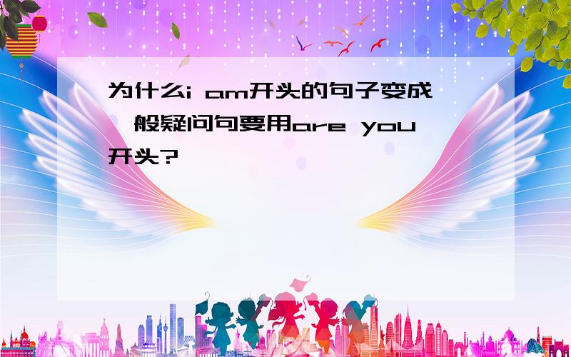 为什么i am开头的句子变成一般疑问句要用are you开头?