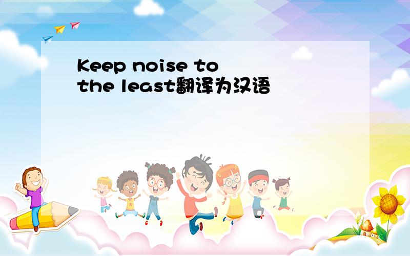 Keep noise to the least翻译为汉语