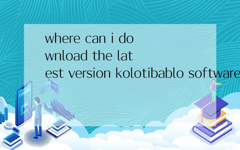where can i download the latest version kolotibablo software?where can i download the latest kolotibablo software?someone told me that i can contact captcha@qq.com what about it?