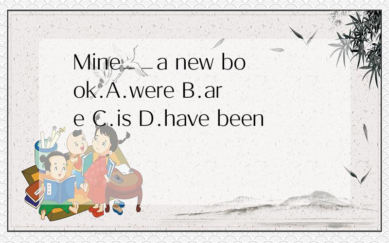 Mine__a new book.A.were B.are C.is D.have been