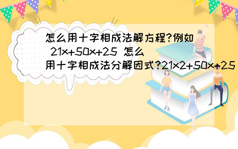 怎么用十字相成法解方程?例如 21x+50x+25 怎么用十字相成法分解因式?21x2+50x+25