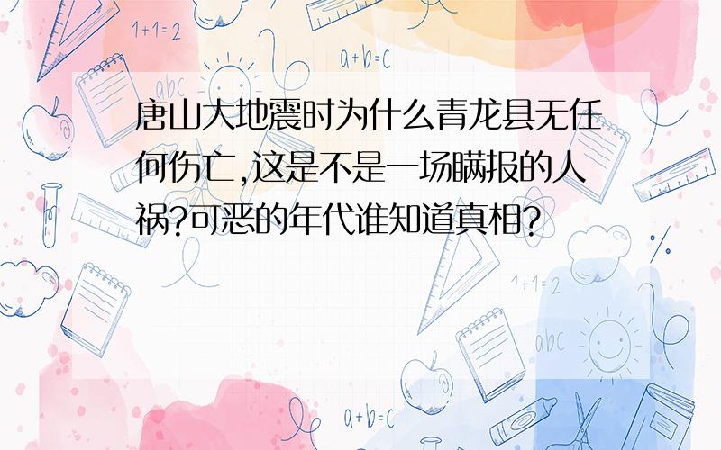 唐山大地震时为什么青龙县无任何伤亡,这是不是一场瞒报的人祸?可恶的年代谁知道真相?