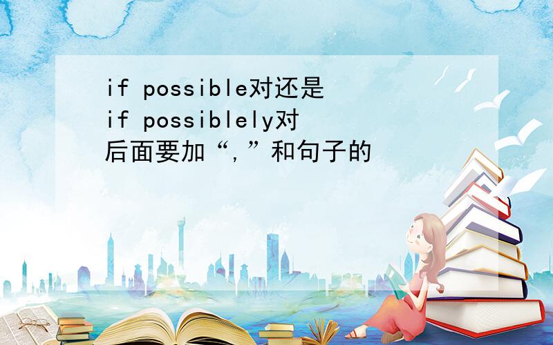 if possible对还是if possiblely对后面要加“,”和句子的