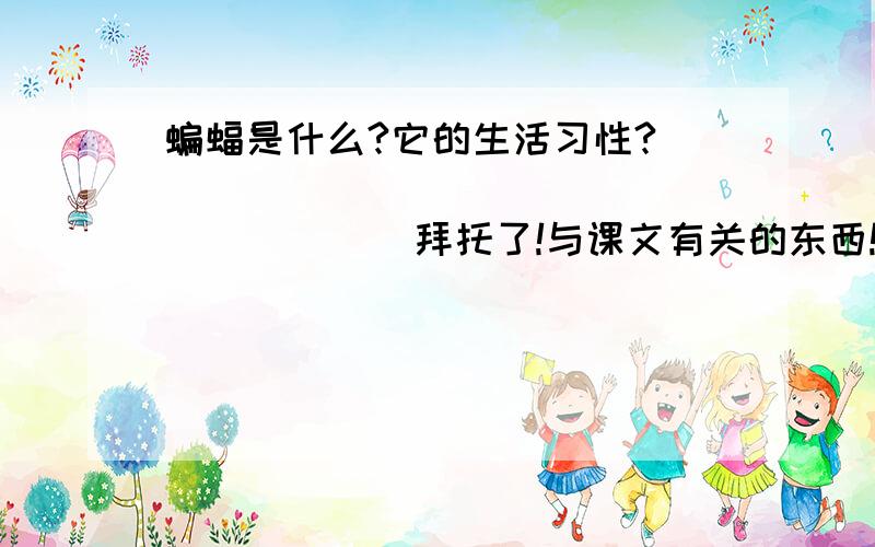 蝙蝠是什么?它的生活习性?                           拜托了!与课文有关的东西!能否再详细一点?