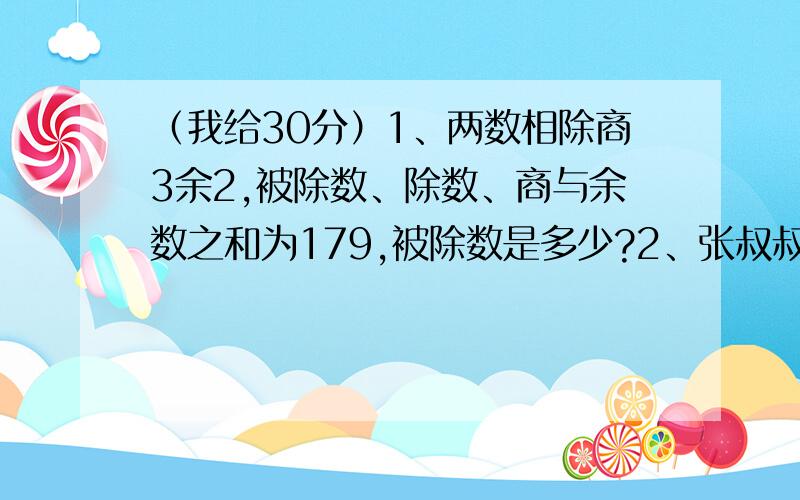 （我给30分）1、两数相除商3余2,被除数、除数、商与余数之和为179,被除数是多少?2、张叔叔养鸡、鸭共332只,他卖出鸡的一半,又买进34只鸭,这时鸡鸭只数恰好相等,张叔叔原来养鸭多少只?3、