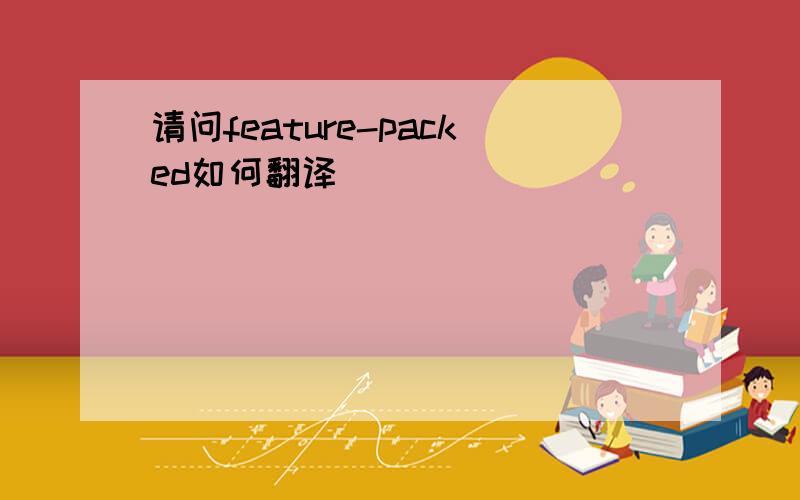 请问feature-packed如何翻译