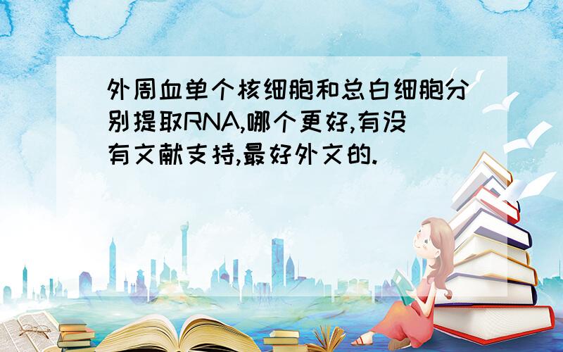 外周血单个核细胞和总白细胞分别提取RNA,哪个更好,有没有文献支持,最好外文的.