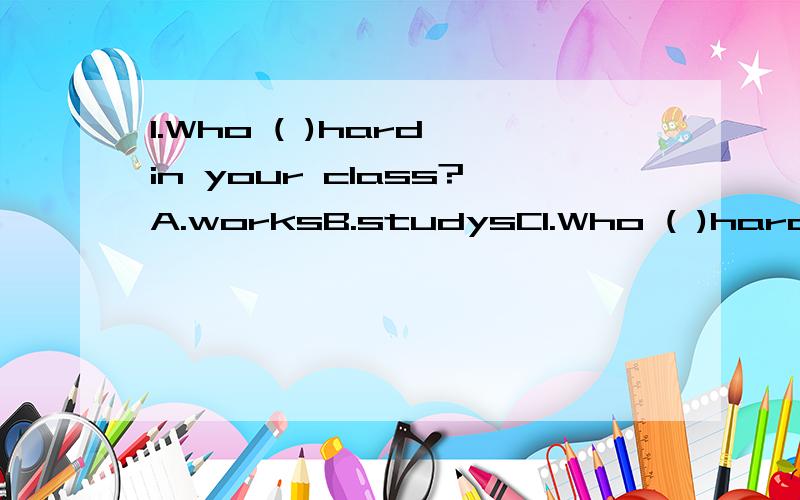 1.Who ( )hard in your class?A.worksB.studysC1.Who ( )hard in your class?A.worksB.studysC.workingDstudying2.It's time to( )games.We all like ( )games.A.playing…playingB.play…playC.playing…playD.play…playing