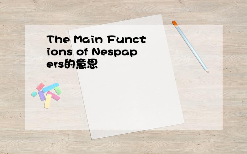 The Main Functions of Nespapers的意思