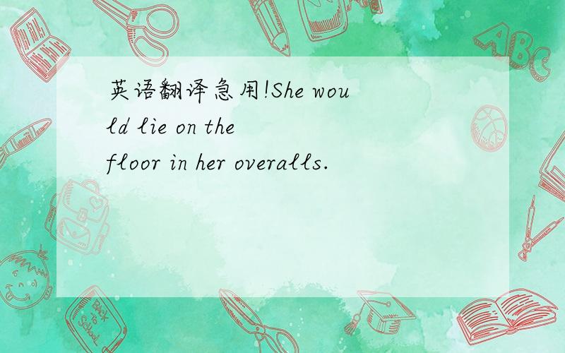 英语翻译急用!She would lie on the floor in her overalls.