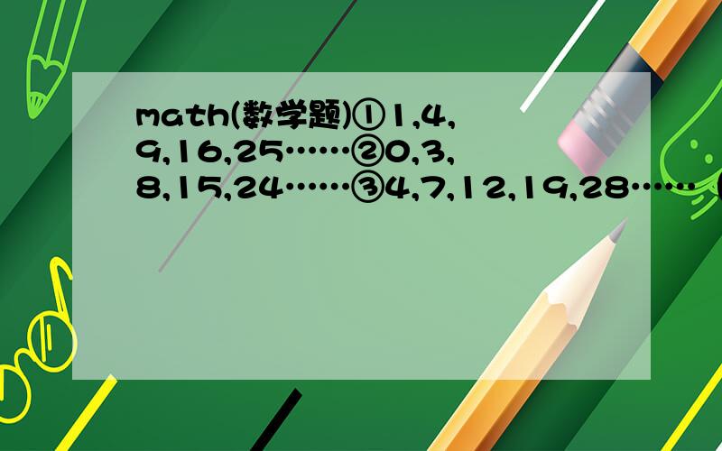 math(数学题)①1,4,9,16,25……②0,3,8,15,24……③4,7,12,19,28……（1）第①行数按什么规律排列?（2）第②、③行与第①行数分别有什么关系?（3）取每行数的第12个,计算这三个数的和.