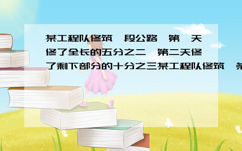 某工程队修筑一段公路,第一天修了全长的五分之二,第二天修了剩下部分的十分之三某工程队修筑一条公路,第一天修了全长的五分之二,第二天修了剩下部分的十分之三又24米,第三天修的是第