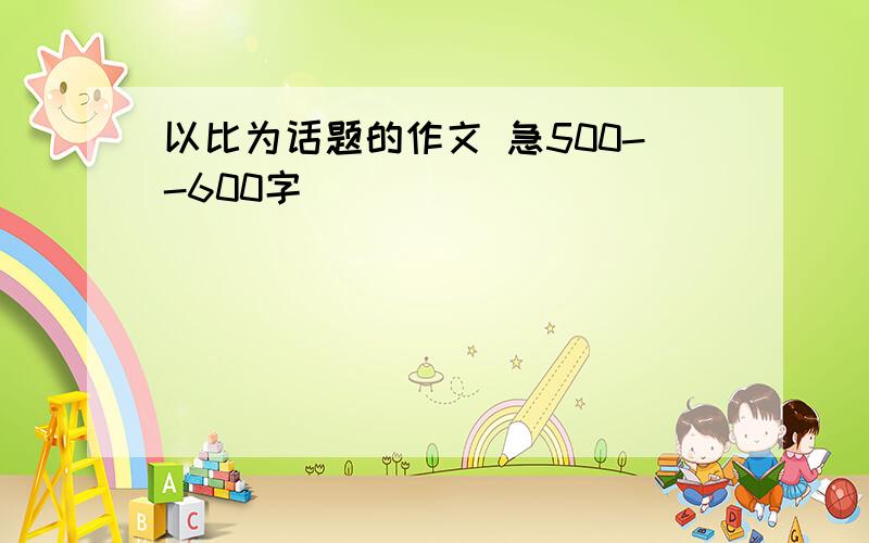 以比为话题的作文 急500--600字