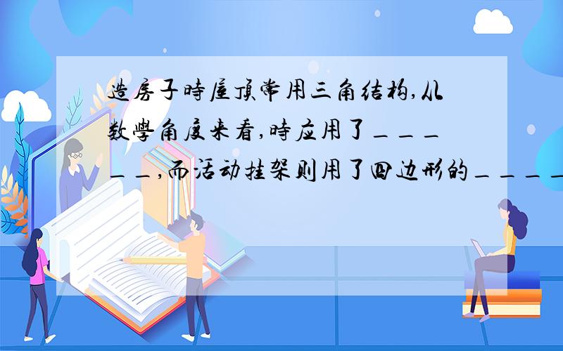 造房子时屋顶常用三角结构,从数学角度来看,时应用了_____,而活动挂架则用了四边形的_____