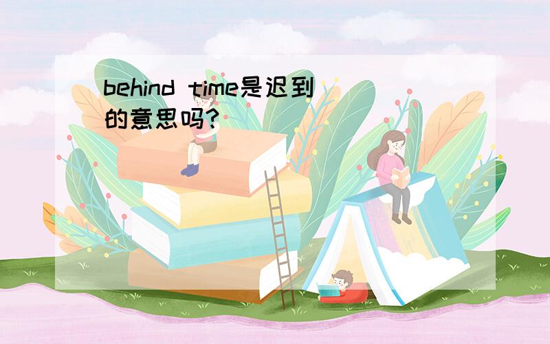 behind time是迟到的意思吗?