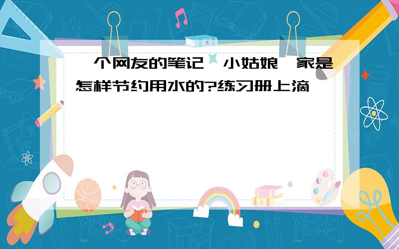 一个网友的笔记,小姑娘一家是怎样节约用水的?练习册上滴