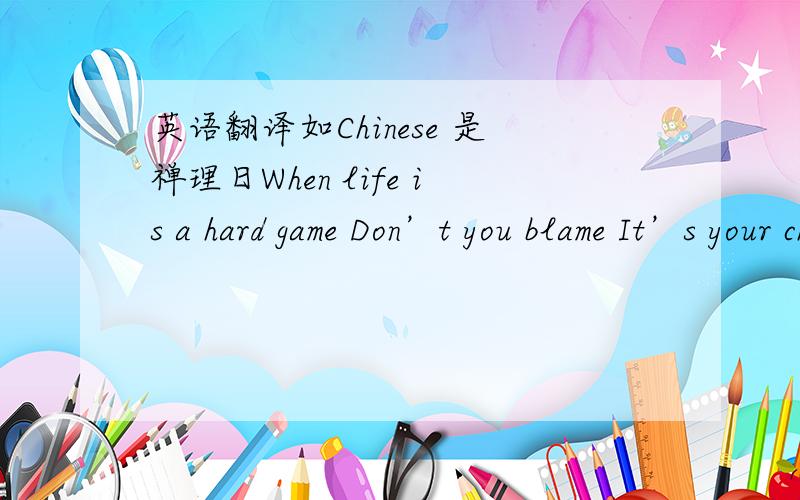 英语翻译如Chinese 是禅理日When life is a hard game Don’t you blame It’s your chance to Arise your aim Let your spirit be brave Always fight to hold your name No matter how bad or roughYou never surrender All the warriors in this world Jo