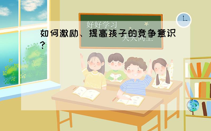 如何激励、提高孩子的竞争意识?