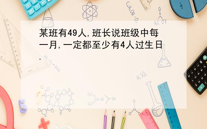 某班有49人,班长说班级中每一月,一定都至少有4人过生日.