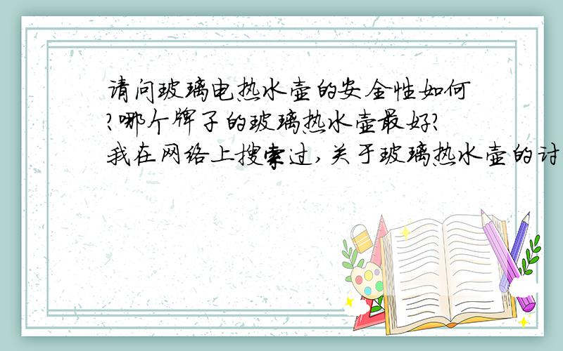 请问玻璃电热水壶的安全性如何?哪个牌子的玻璃热水壶最好?我在网络上搜索过,关于玻璃热水壶的讨论很少.我想问,玻璃热水壶对人体健康吗?其安全性如何?国际上哪个牌子的玻璃热水壶最好