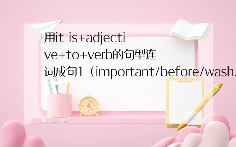 用it is+adjective+to+verb的句型连词成句1（important/before/wash/swim/you)2 (essential/a/lock/clothes/locker/in/your)3 (own/better/bring/your/hairbrush)4 (often/good/swim)