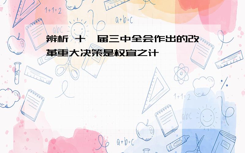 辨析 十一届三中全会作出的改革重大决策是权宜之计