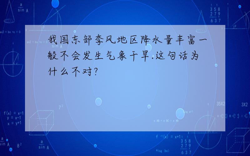 我国东部季风地区降水量丰富一般不会发生气象干旱.这句话为什么不对?