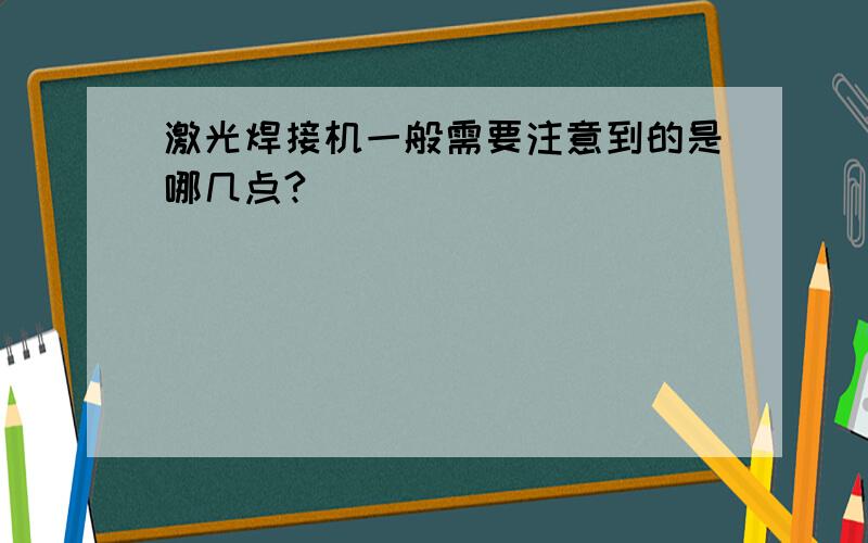 激光焊接机一般需要注意到的是哪几点?