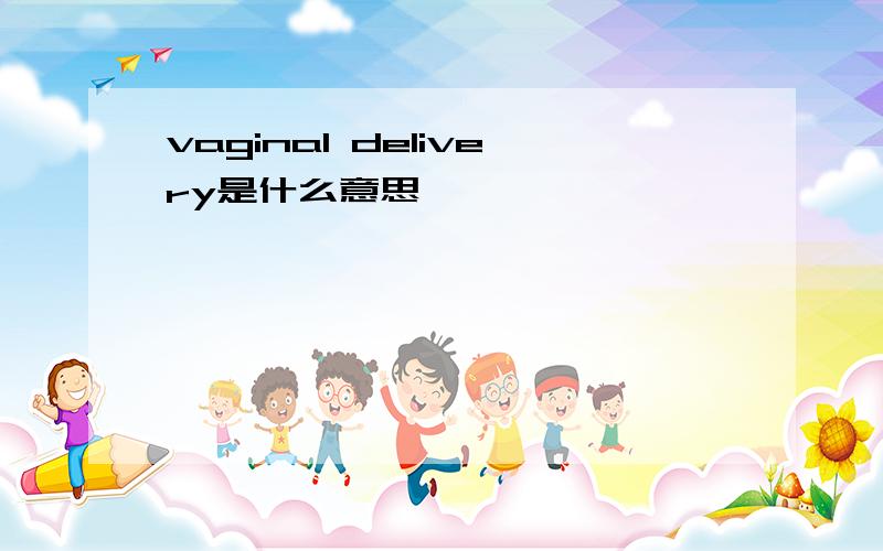 vaginal delivery是什么意思