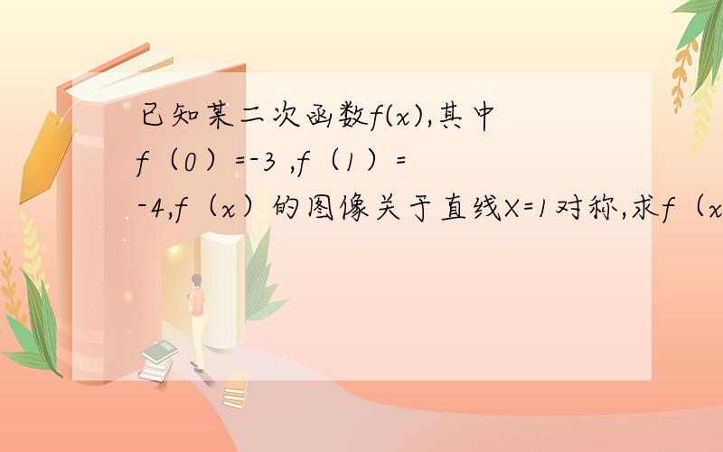 已知某二次函数f(x),其中f（0）=-3 ,f（1）=-4,f（x）的图像关于直线X=1对称,求f（x）的解析式（需过程