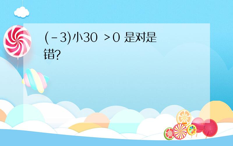 (-3)小30 ＞0 是对是错?