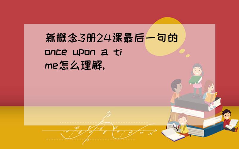 新概念3册24课最后一句的 once upon a time怎么理解,