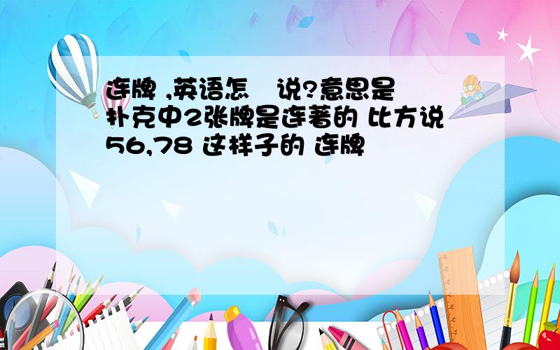 连牌 ,英语怎麼说?意思是 扑克中2张牌是连著的 比方说56,78 这样子的 连牌