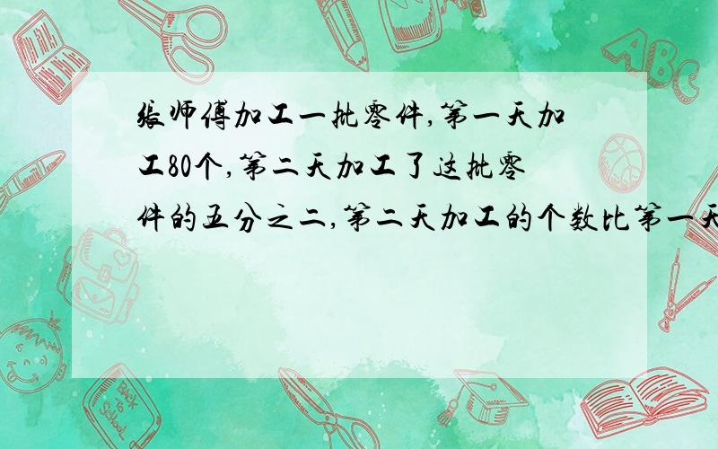 张师傅加工一批零件,第一天加工80个,第二天加工了这批零件的五分之二,第二天加工的个数比第一天多15%,这批零件有多少个?