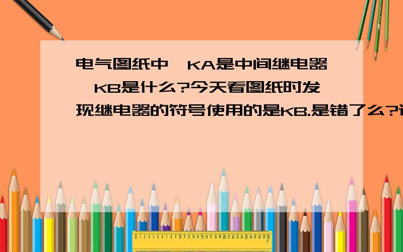 电气图纸中,KA是中间继电器,KB是什么?今天看图纸时发现继电器的符号使用的是KB.是错了么?还是其他含义?