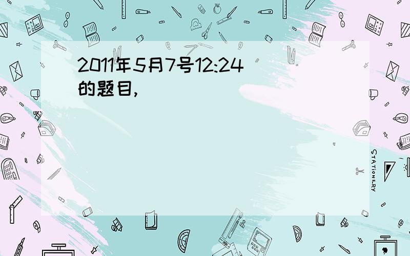 2011年5月7号12:24的题目,