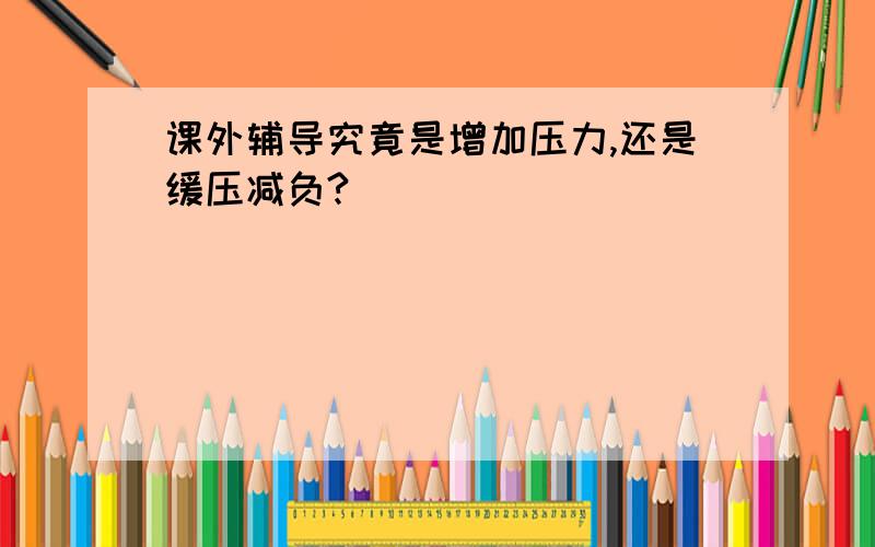 课外辅导究竟是增加压力,还是缓压减负?