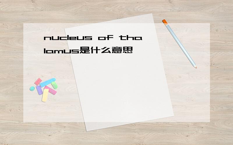 nucleus of thalamus是什么意思