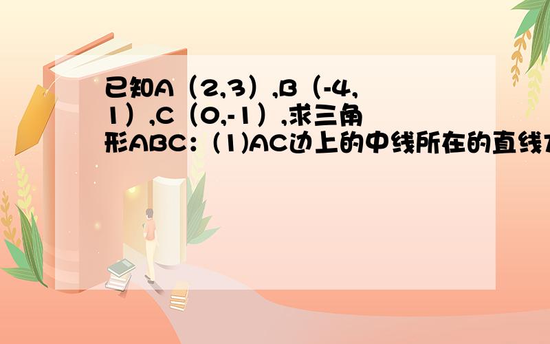 已知A（2,3）,B（-4,1）,C（0,-1）,求三角形ABC：(1)AC边上的中线所在的直线方程(2)AC边上的高所在的直线方程(3)AC边上的中垂线所在的直线方程.