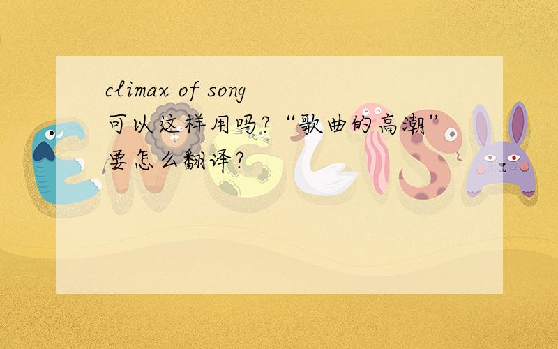 climax of song可以这样用吗?“歌曲的高潮”要怎么翻译?