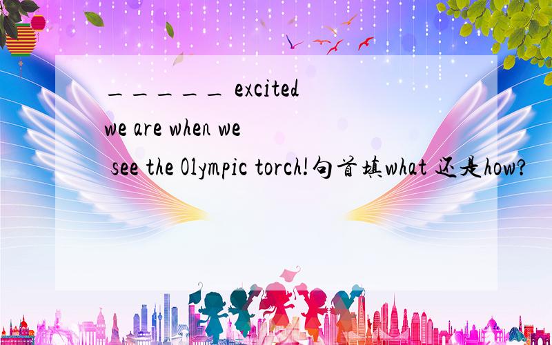 _____ excited we are when we see the Olympic torch!句首填what 还是how?