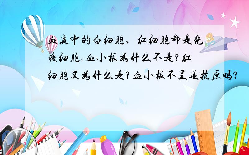 血液中的白细胞、红细胞都是免疫细胞,血小板为什么不是?红细胞又为什么是?血小板不呈递抗原吗?