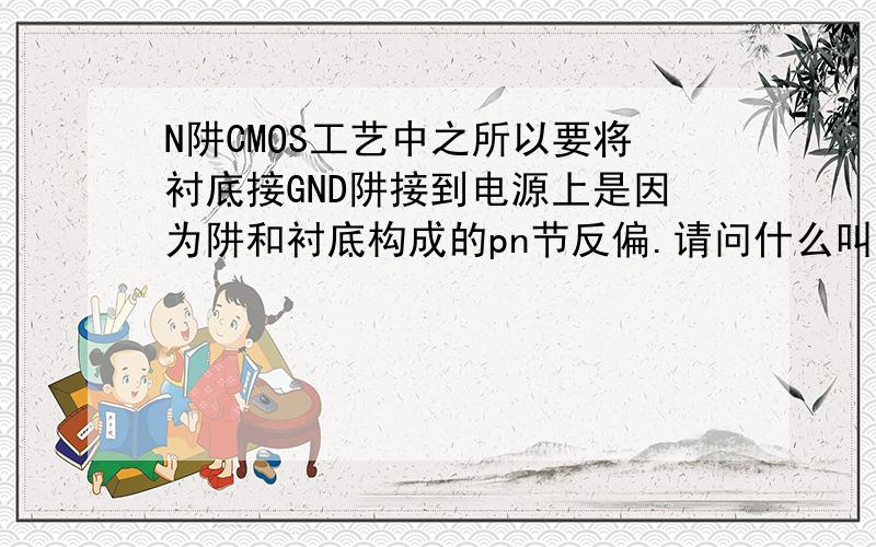 N阱CMOS工艺中之所以要将衬底接GND阱接到电源上是因为阱和衬底构成的pn节反偏.请问什么叫阱和衬底pn反偏?