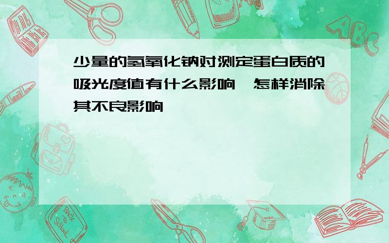 少量的氢氧化钠对测定蛋白质的吸光度值有什么影响,怎样消除其不良影响