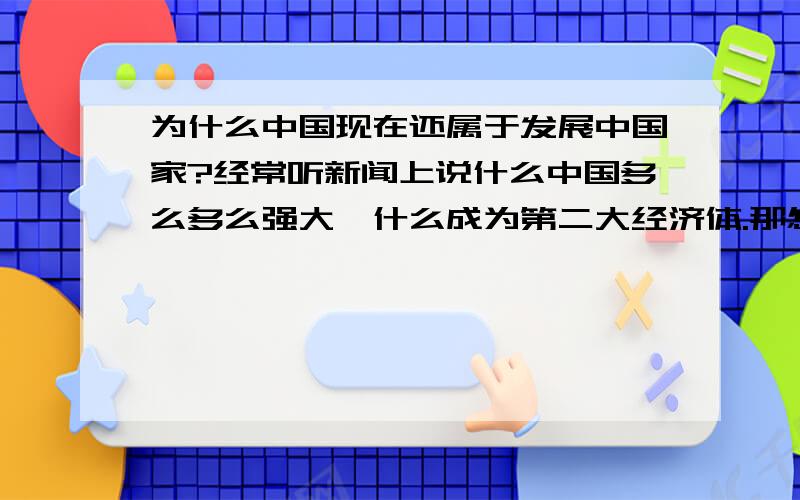 为什么中国现在还属于发展中国家?经常听新闻上说什么中国多么多么强大,什么成为第二大经济体.那怎么还成为发展中国家呢?中国到现在登过月么?为什么美国1969年就登上月球了,但中国却不