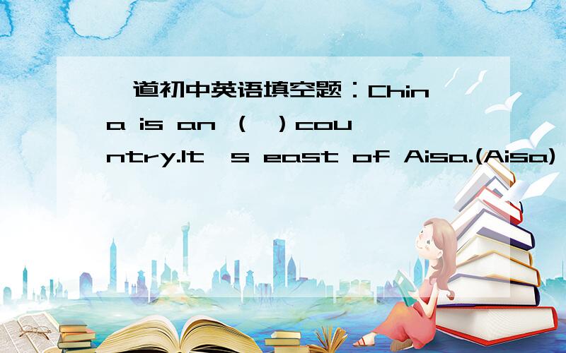 一道初中英语填空题：China is an （ ）country.It's east of Aisa.(Aisa)