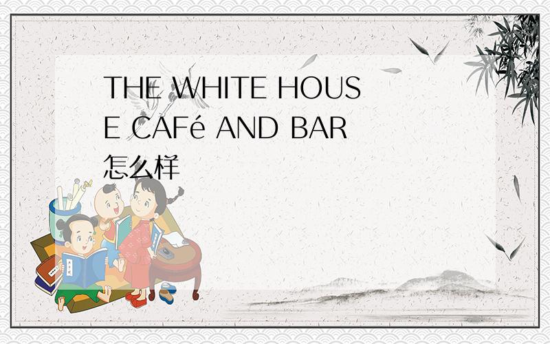 THE WHITE HOUSE CAFé AND BAR怎么样